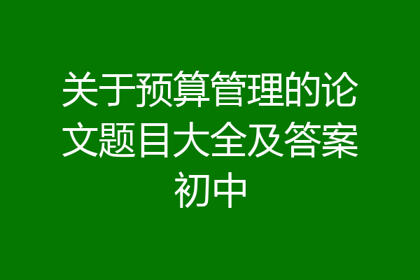 关于预算管理的论文题目大全及答案初中