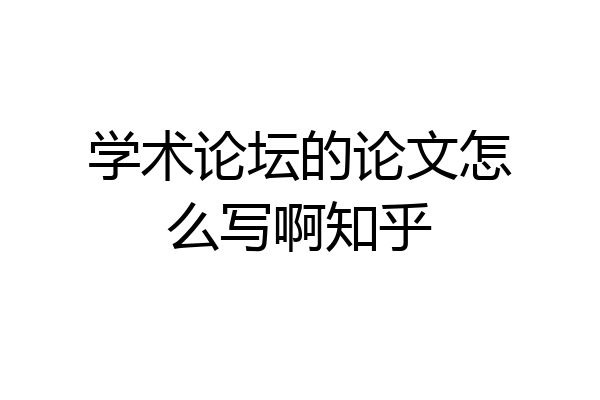 学术论坛的论文怎么写啊知乎