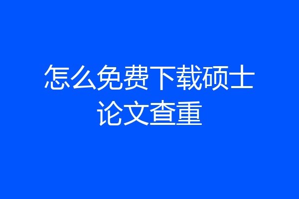 怎么免费下载硕士论文查重
