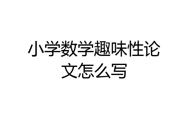 小学数学趣味性论文怎么写