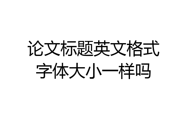 论文标题英文格式字体大小一样吗