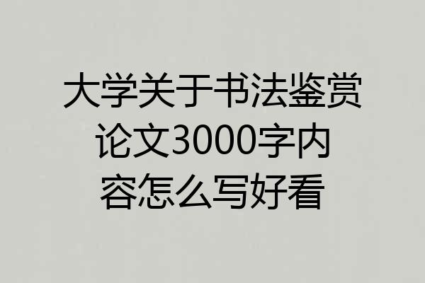 大学关于书法鉴赏论文3000字内容怎么写好看