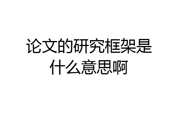 论文的研究框架是什么意思啊