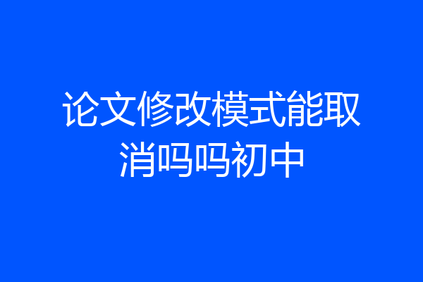 论文修改模式能取消吗吗初中