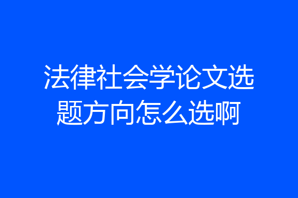法律社会学论文选题方向怎么选啊