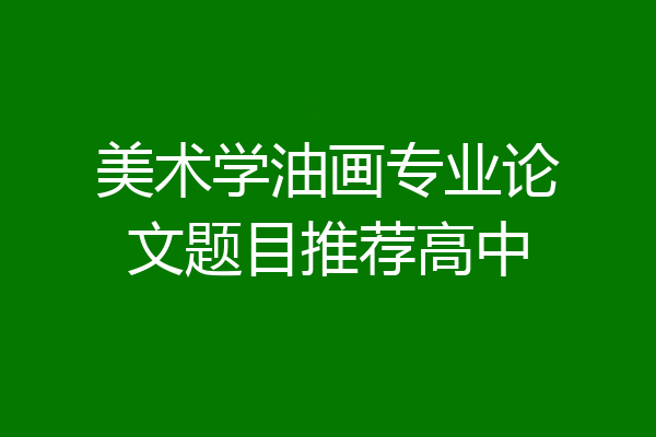 美术学油画专业论文题目推荐高中