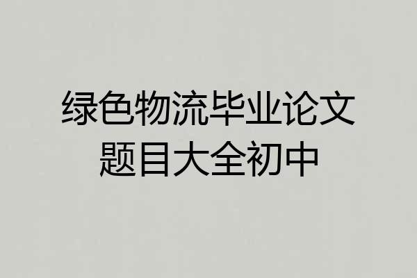 绿色物流毕业论文题目大全初中