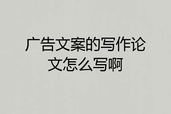 广告文案的写作论文怎么写啊