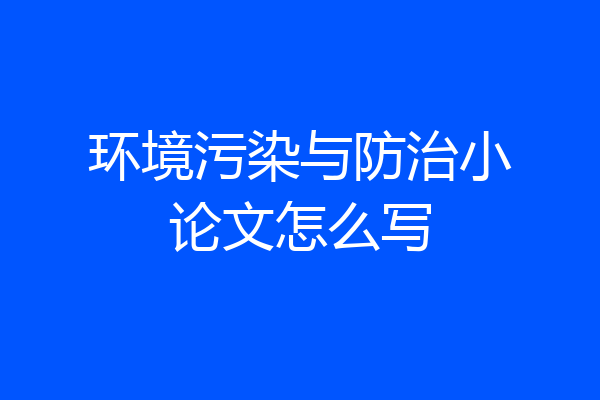 环境污染与防治小论文怎么写