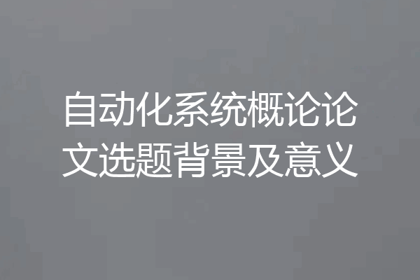 自动化系统概论论文选题背景及意义
