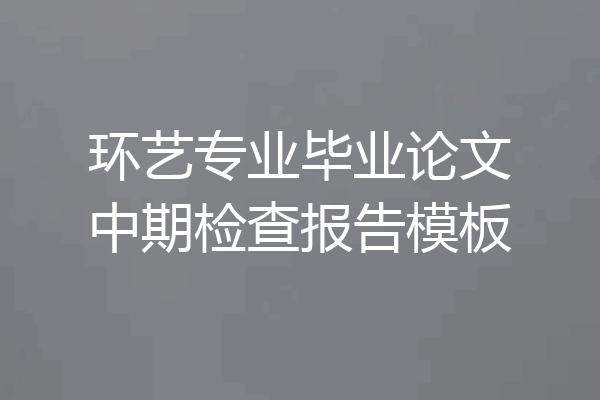 环艺专业毕业论文中期检查报告模板