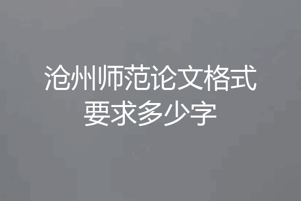 沧州师范论文格式要求多少字