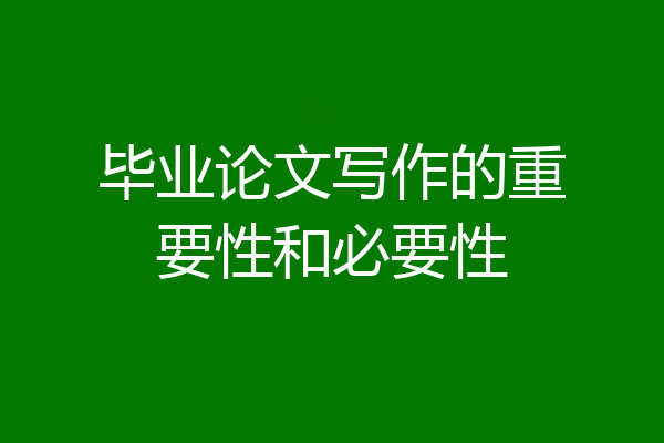毕业论文写作的重要性和必要性