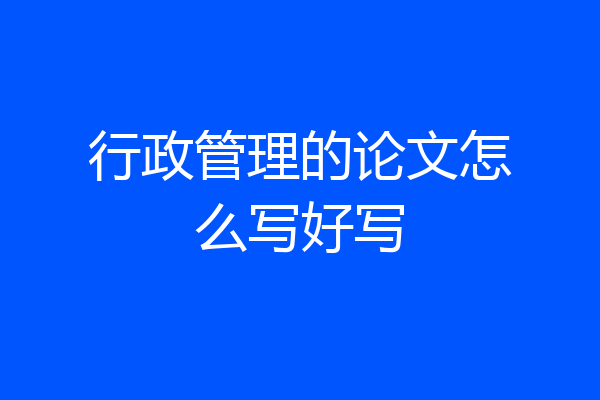 行政管理的论文怎么写好写