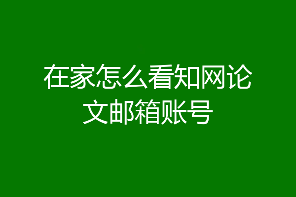 在家怎么看知网论文邮箱账号