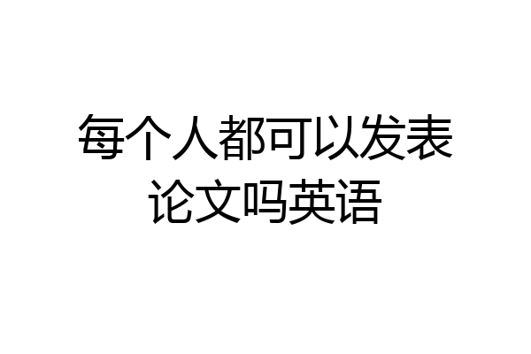 每个人都可以发表论文吗英语