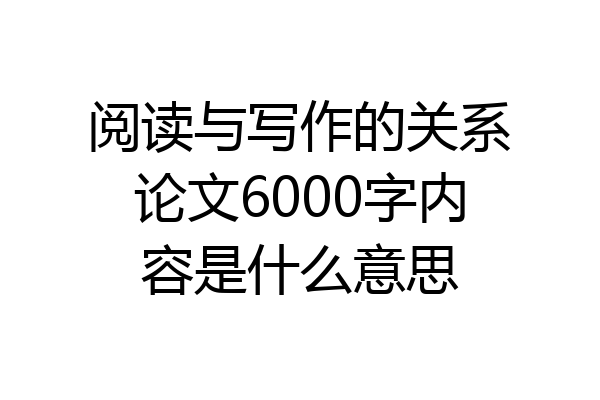 阅读与写作的关系论文6000字内容是什么意思