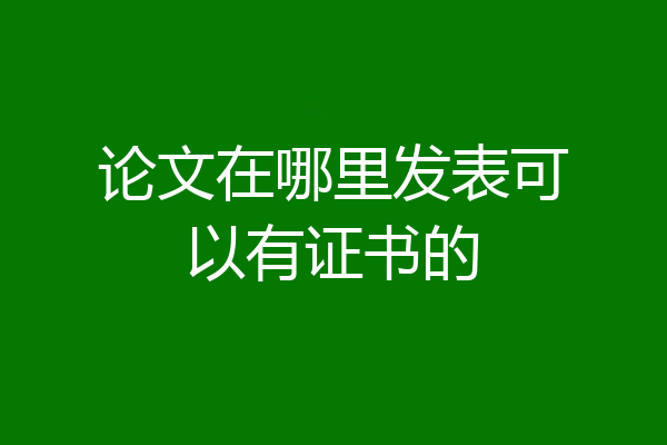 论文在哪里发表可以有证书的