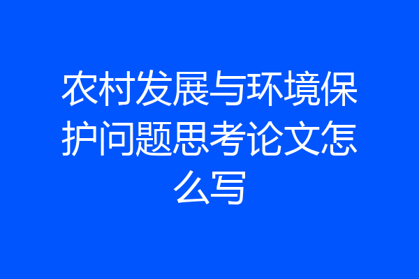 农村发展与环境保护问题思考论文怎么写