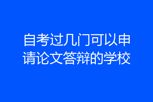 自考过几门可以申请论文答辩的学校