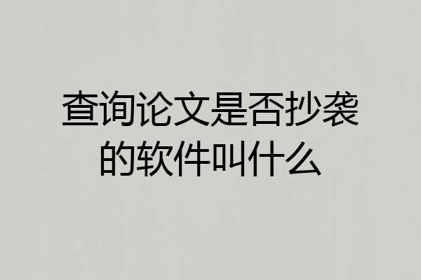 查询论文是否抄袭的软件叫什么