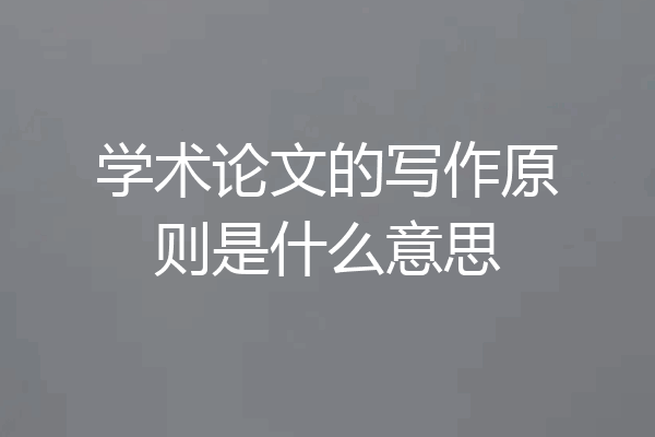 学术论文的写作原则是什么意思