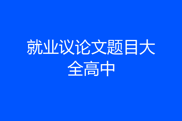 就业议论文题目大全高中