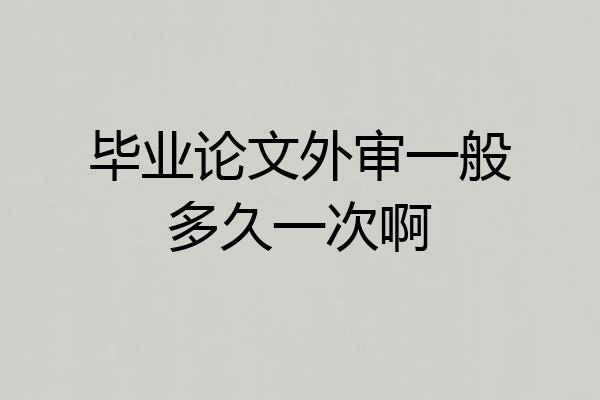 毕业论文外审一般多久一次啊