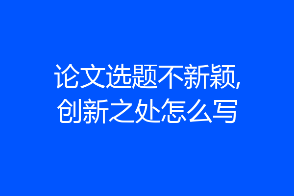 论文选题不新颖,创新之处怎么写