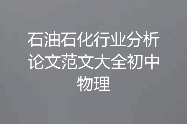 石油石化行业分析论文范文大全初中物理
