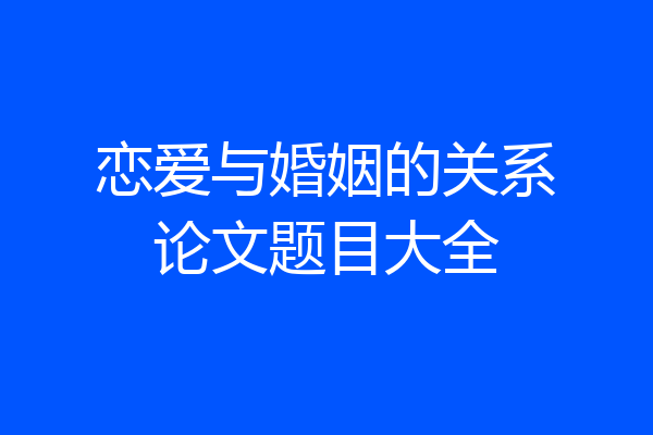 恋爱与婚姻的关系论文题目大全