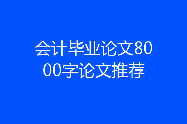 会计毕业论文8000字论文推荐