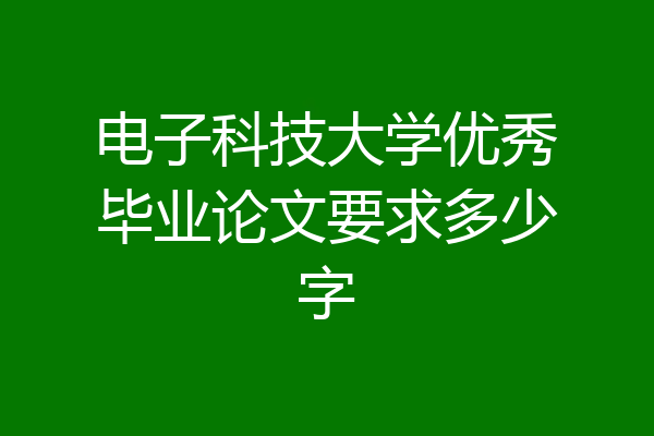 电子科技大学优秀毕业论文要求多少字