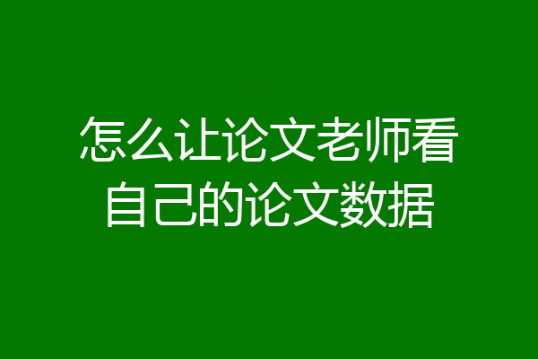 怎么让论文老师看自己的论文数据