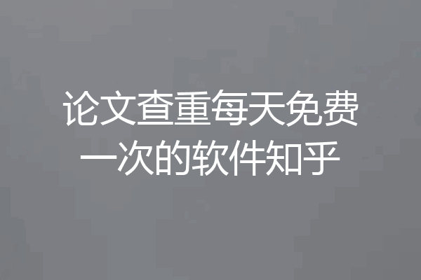 论文查重每天免费一次的软件知乎