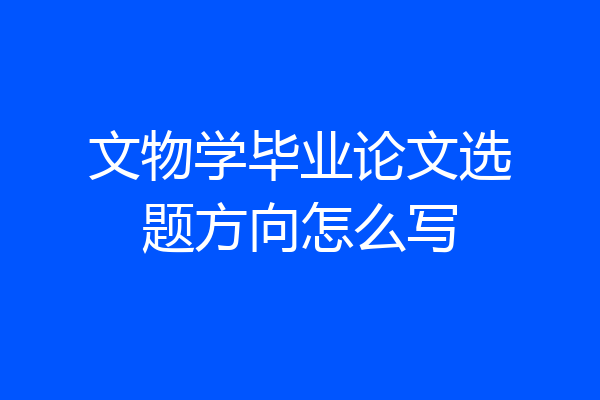 文物学毕业论文选题方向怎么写