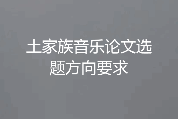 土家族音乐论文选题方向要求