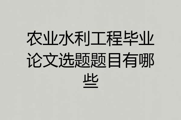 农业水利工程毕业论文选题题目有哪些