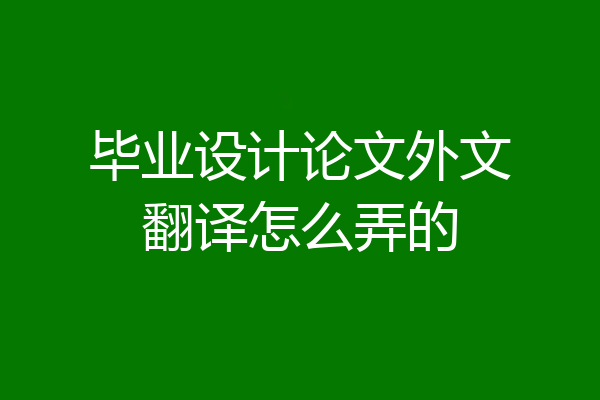 毕业设计论文外文翻译怎么弄的