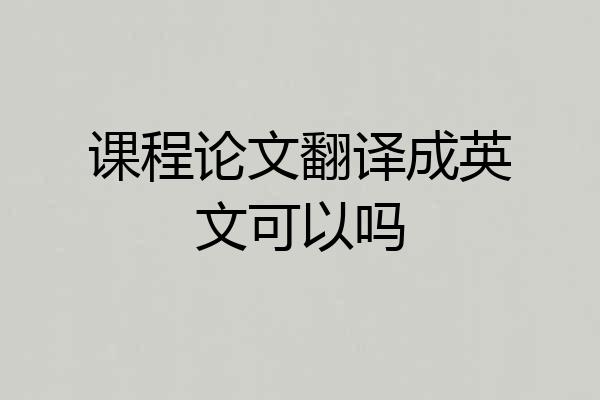 课程论文翻译成英文可以吗
