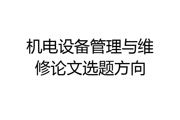 机电设备管理与维修论文选题方向