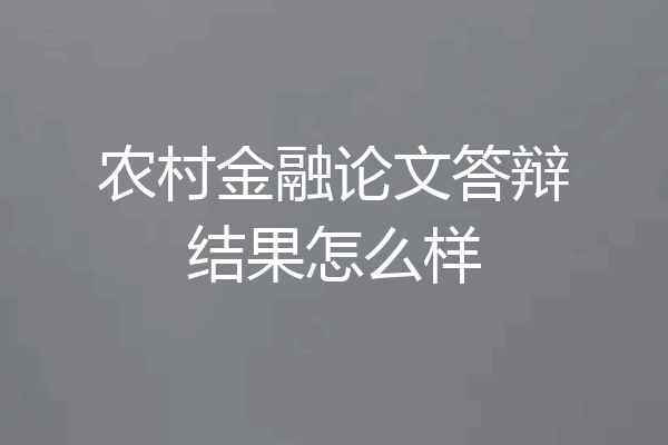 农村金融论文答辩结果怎么样