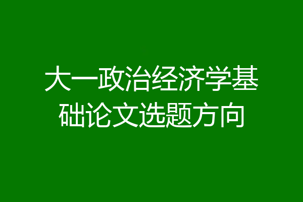 大一政治经济学基础论文选题方向