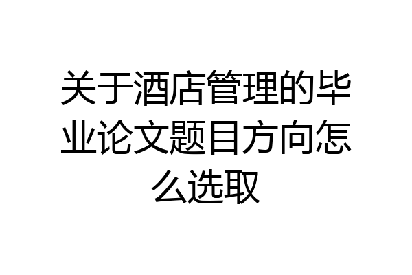 关于酒店管理的毕业论文题目方向怎么选取