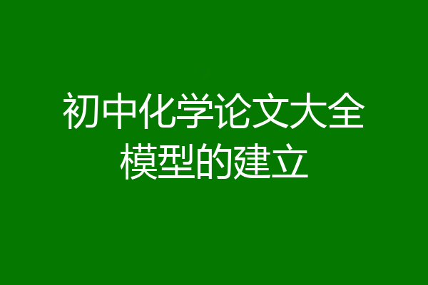 初中化学论文大全模型的建立
