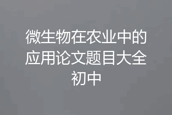 微生物在农业中的应用论文题目大全初中