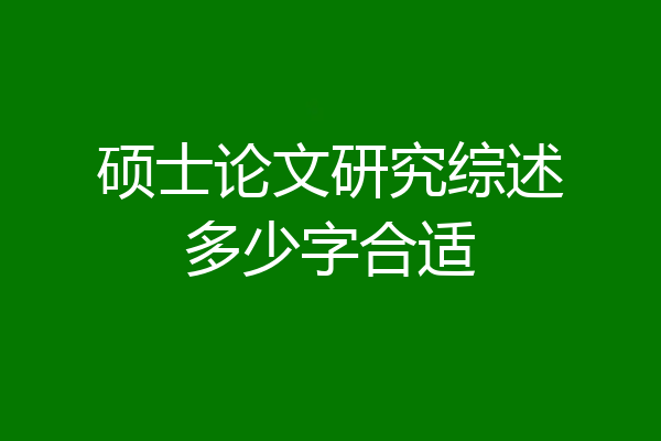 硕士论文研究综述多少字合适