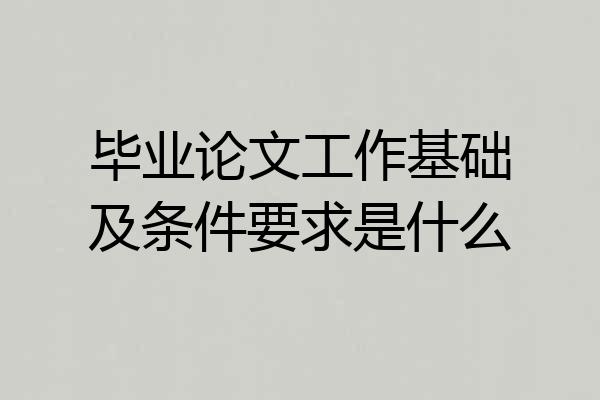 毕业论文工作基础及条件要求是什么