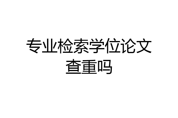 专业检索学位论文查重吗