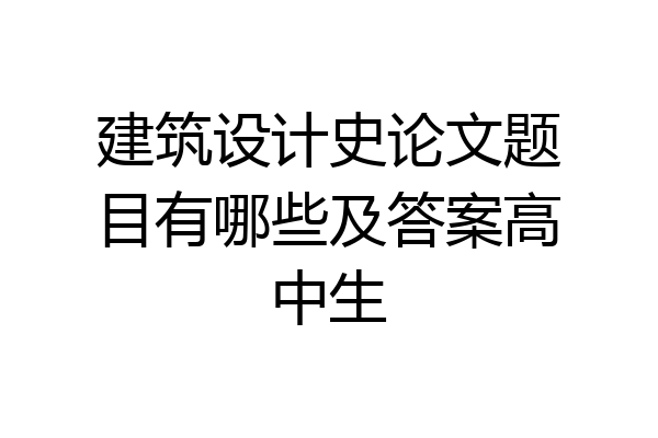 建筑设计史论文题目有哪些及答案高中生